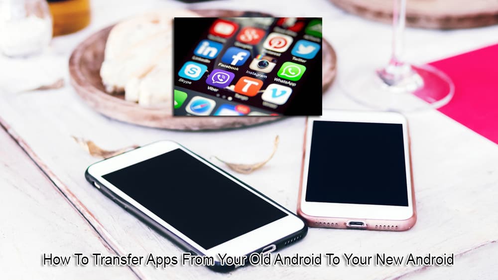 How To Transfer Apps From Your Old Android To Your New Android