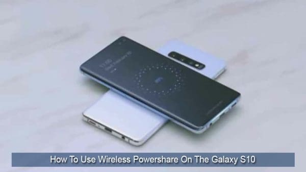 How To Use Wireless Powershare On The Galaxy S10